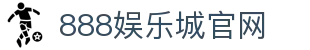888娱乐城 - 亚洲领先在线娱乐平台 | 888娱乐城